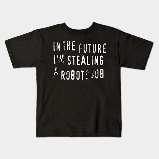 In The Future I'm Stealing A Robots Job - anti AI automation piracy text Kids T-Shirt by MacSquiddles